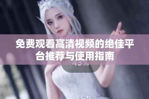 免费观看高清视频的绝佳平台推荐与使用指南