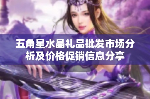 五角星水晶礼品批发市场分析及价格促销信息分享