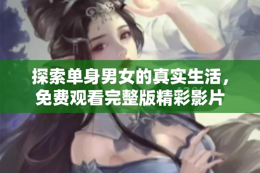 探索单身男女的真实生活，免费观看完整版精彩影片