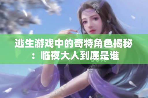 逃生游戏中的奇特角色揭秘：临夜大人到底是谁