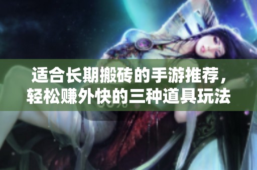 适合长期搬砖的手游推荐，轻松赚外快的三种道具玩法解析