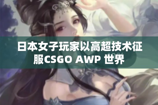 日本女子玩家以高超技术征服CSGO AWP 世界