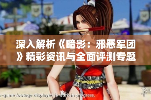 深入解析《暗影：邪恶军团》精彩资讯与全面评测专题