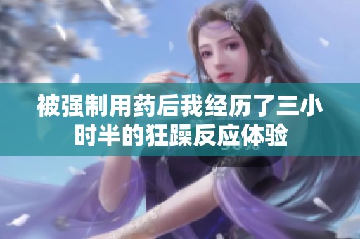 被强制用药后我经历了三小时半的狂躁反应体验