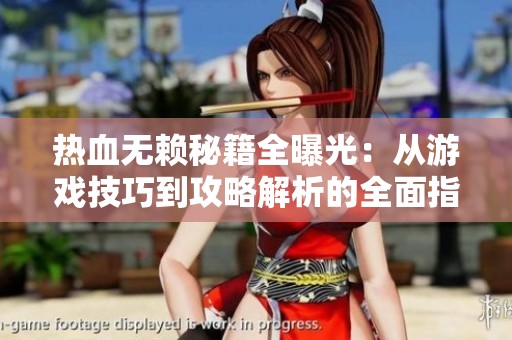 热血无赖秘籍全曝光：从游戏技巧到攻略解析的全面指南