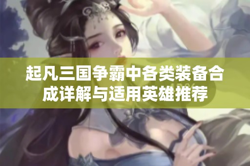 起凡三国争霸中各类装备合成详解与适用英雄推荐