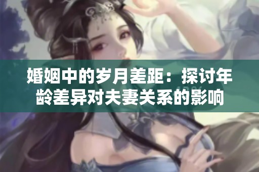 婚姻中的岁月差距：探讨年龄差异对夫妻关系的影响
