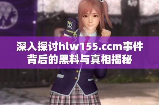 深入探讨hlw155.ccm事件背后的黑料与真相揭秘
