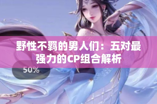 野性不羁的男人们：五对最强力的CP组合解析