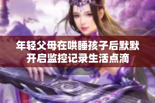 年轻父母在哄睡孩子后默默开启监控记录生活点滴