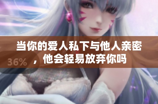当你的爱人私下与他人亲密，他会轻易放弃你吗