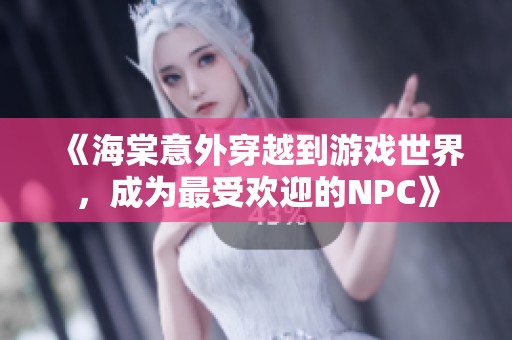 《海棠意外穿越到游戏世界，成为最受欢迎的NPC》