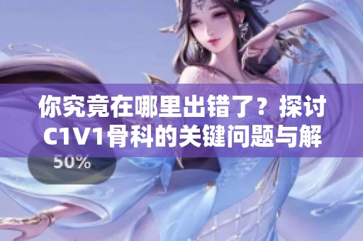 你究竟在哪里出错了？探讨C1V1骨科的关键问题与解决方案