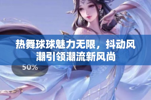 热舞球球魅力无限，抖动风潮引领潮流新风尚