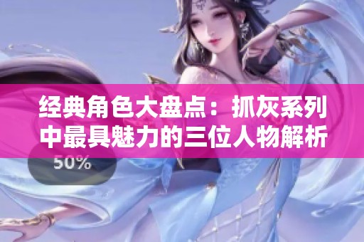 经典角色大盘点：抓灰系列中最具魅力的三位人物解析