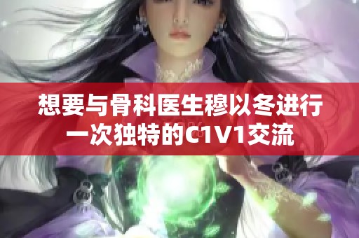 想要与骨科医生穆以冬进行一次独特的C1V1交流