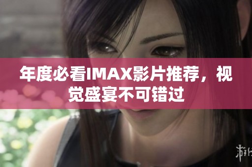 年度必看IMAX影片推荐，视觉盛宴不可错过