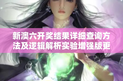 新澳六开奖结果详细查询方法及逻辑解析实验增强版更新版介绍