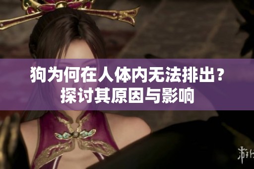 狗为何在人体内无法排出？探讨其原因与影响
