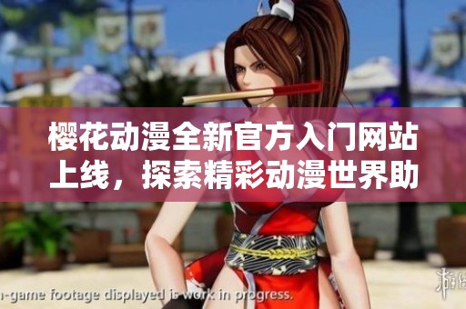 樱花动漫全新官方入门网站上线，探索精彩动漫世界助你前行