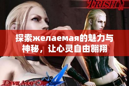 探索желаемая的魅力与神秘，让心灵自由翱翔