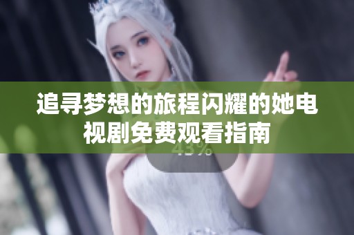 追寻梦想的旅程闪耀的她电视剧免费观看指南