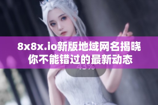 8x8x.io新版地域网名揭晓 你不能错过的最新动态