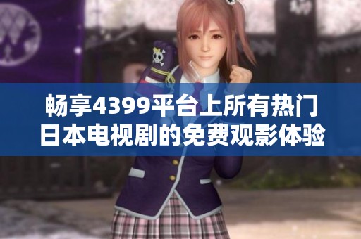 畅享4399平台上所有热门日本电视剧的免费观影体验