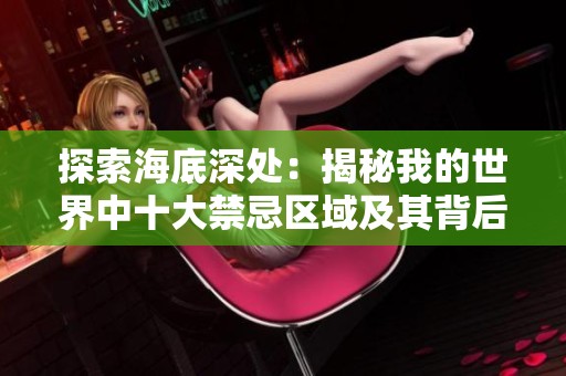 探索海底深处：揭秘我的世界中十大禁忌区域及其背后故事