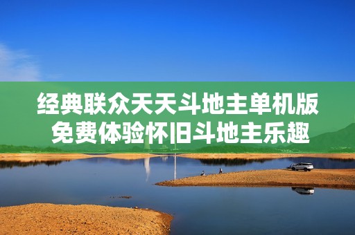 经典联众天天斗地主单机版 免费体验怀旧斗地主乐趣