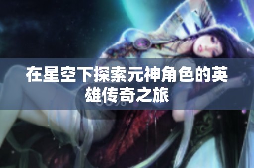 在星空下探索元神角色的英雄传奇之旅