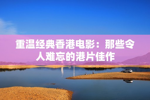 重温经典香港电影：那些令人难忘的港片佳作