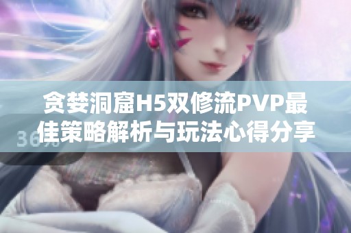 贪婪洞窟H5双修流PVP最佳策略解析与玩法心得分享