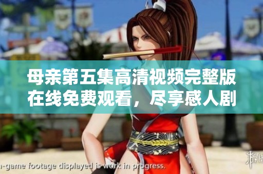 母亲第五集高清视频完整版在线免费观看，尽享感人剧情