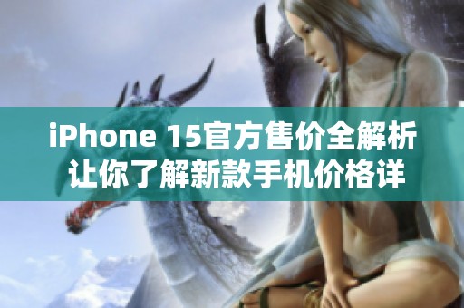 iPhone 15官方售价全解析 让你了解新款手机价格详情