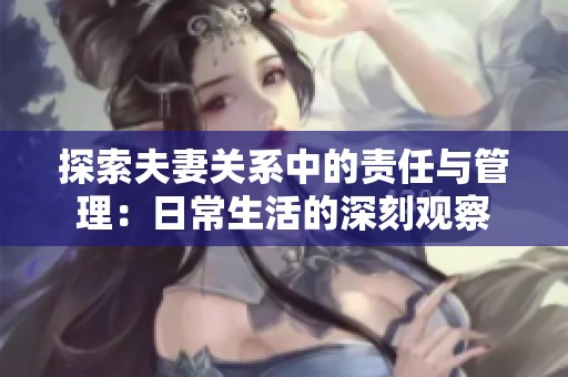 探索夫妻关系中的责任与管理：日常生活的深刻观察