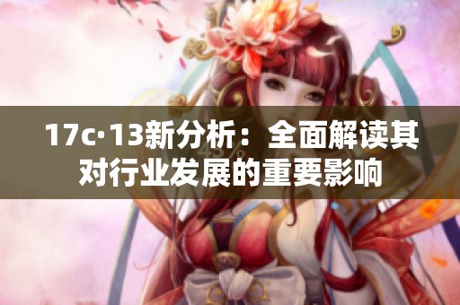 17c·13新分析：全面解读其对行业发展的重要影响