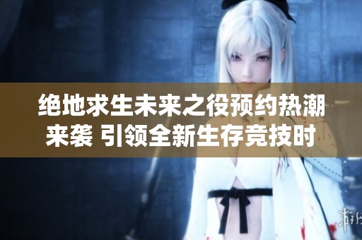绝地求生未来之役预约热潮来袭 引领全新生存竞技时代