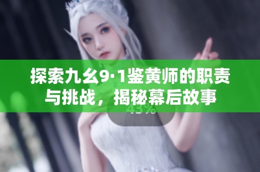 探索九幺9·1鉴黄师的职责与挑战，揭秘幕后故事
