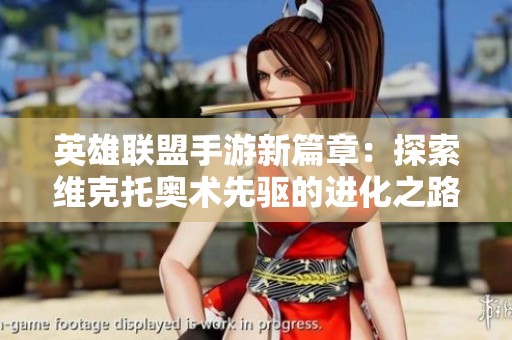 英雄联盟手游新篇章：探索维克托奥术先驱的进化之路