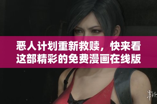 恶人计划重新救赎，快来看这部精彩的免费漫画在线版