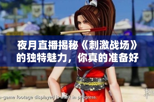 夜月直播揭秘《刺激战场》的独特魅力，你真的准备好加入了吗？