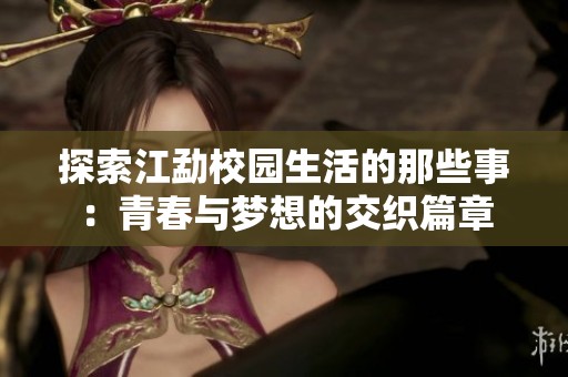探索江勐校园生活的那些事：青春与梦想的交织篇章