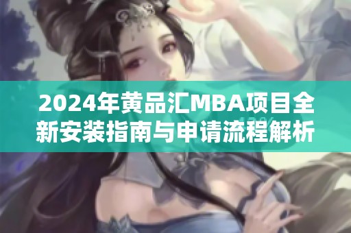 2024年黄品汇MBA项目全新安装指南与申请流程解析