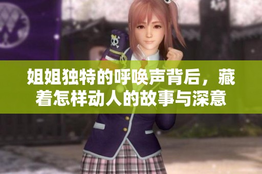 姐姐独特的呼唤声背后，藏着怎样动人的故事与深意