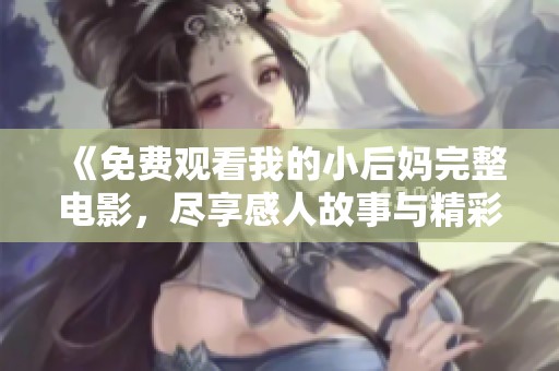 《免费观看我的小后妈完整电影，尽享感人故事与精彩剧情》