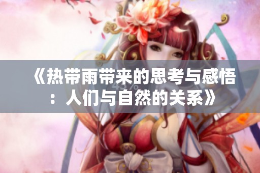 《热带雨带来的思考与感悟：人们与自然的关系》