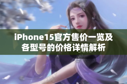 iPhone15官方售价一览及各型号的价格详情解析
