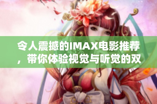 令人震撼的IMAX电影推荐，带你体验视觉与听觉的双重盛宴
