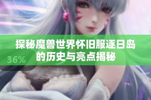 探秘魔兽世界怀旧服逐日岛的历史与亮点揭秘